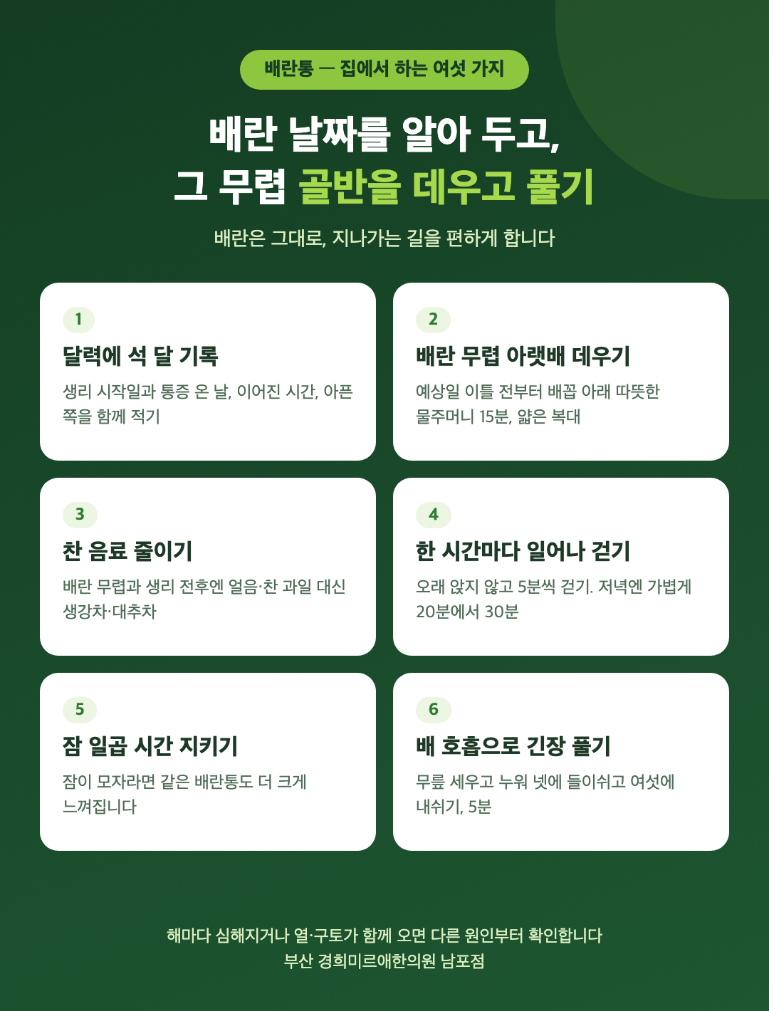 배란통 집에서 하는 여섯 가지 - 달력에 석 달 기록, 배란 무렵 아랫배 데우기, 찬 음료 줄이기, 한 시간마다 일어나 걷기, 잠 일곱 시간 지키기, 배 호흡으로 긴장 풀기 - 경희미르애한의원 남포점