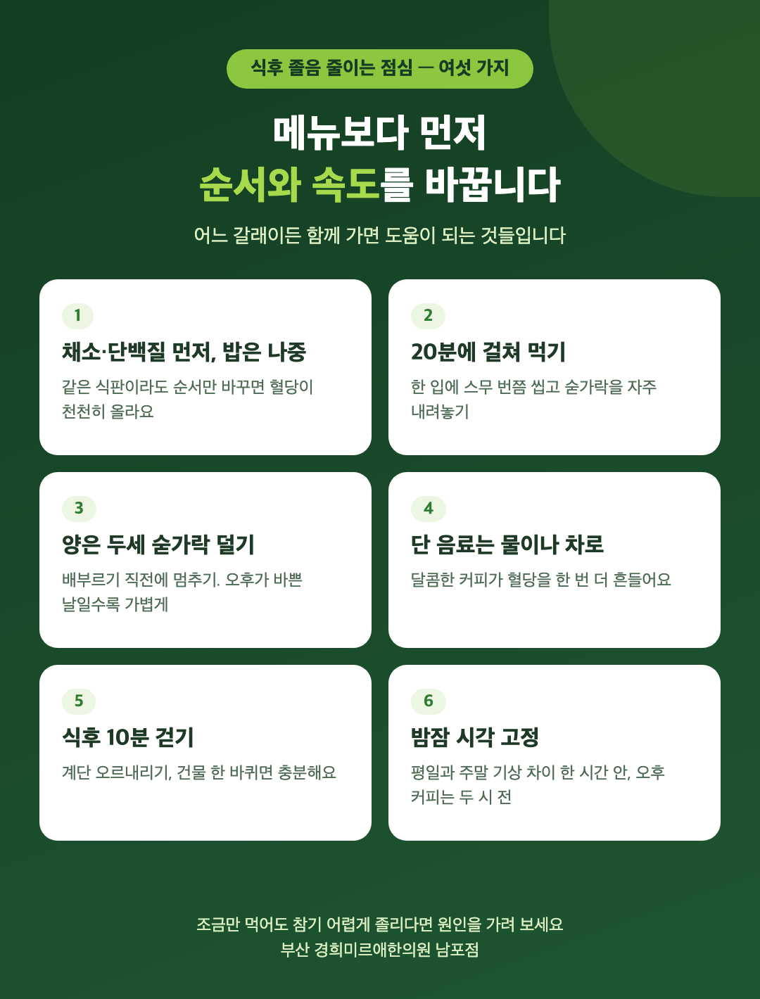 식후 졸음을 줄이는 점심 여섯 가지 - 채소와 단백질 먼저 밥은 나중, 20분에 걸쳐 먹기, 양은 조금 덜, 단 음료 대신 물, 식후 10분 걷기, 밤잠 시각 고정 - 경희미르애한의원 남포점