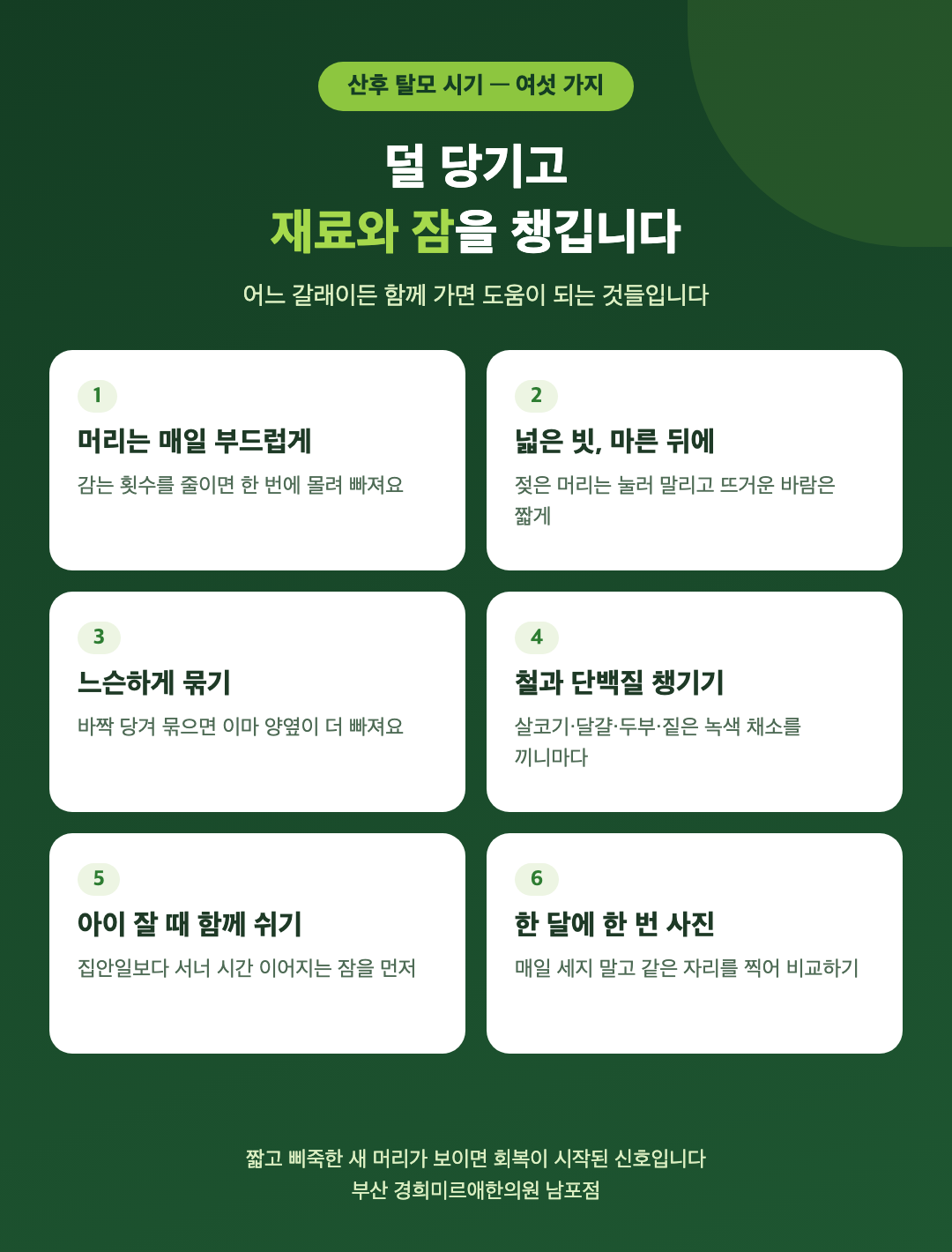 산후 탈모 시기에 하면 좋은 여섯 가지 - 머리는 매일 부드럽게 감기, 넓은 빗으로 마른 뒤 빗기, 느슨하게 묶기, 철과 단백질 챙기기, 아이 잘 때 함께 쉬기, 한 달에 한 번 같은 자리 사진 - 경희미르애한의원 남포점